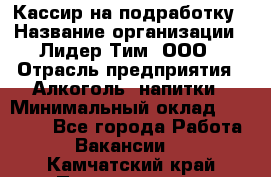 Кассир на подработку › Название организации ­ Лидер Тим, ООО › Отрасль предприятия ­ Алкоголь, напитки › Минимальный оклад ­ 10 000 - Все города Работа » Вакансии   . Камчатский край,Петропавловск-Камчатский г.